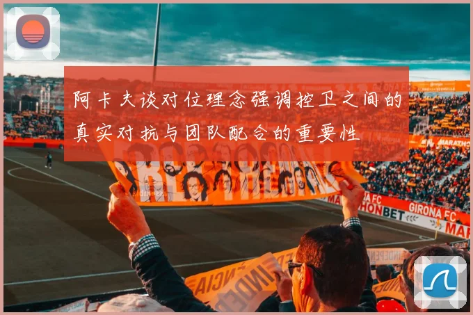 阿卡夫谈对位理念强调控卫之间的真实对抗与团队配合的重要性