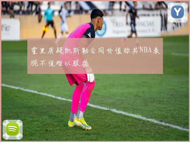 霍里质疑凯斯勒合同价值称其NBA表现不佳难以服众