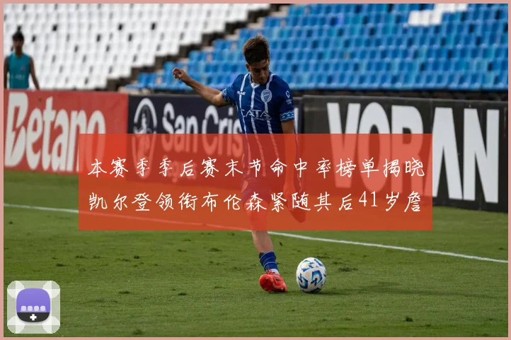本赛季季后赛末节命中率榜单揭晓凯尔登领衔布伦森紧随其后41岁詹姆斯也在其中