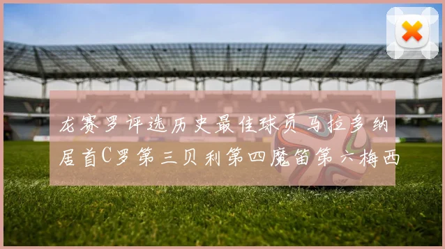 龙赛罗评选历史最佳球员马拉多纳居首C罗第三贝利第四魔笛第六梅西第七