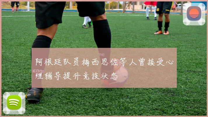 阿根廷队员梅西恩佐等人曾接受心理辅导提升竞技状态